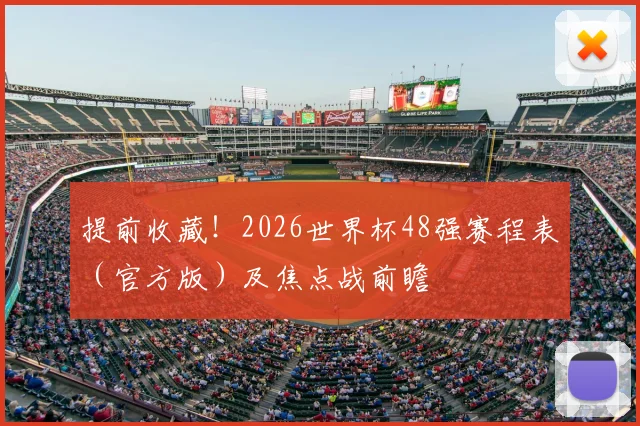 提前收藏！2026世界杯48强赛程表（官方版）及焦点战前瞻