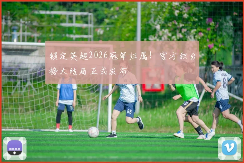 锁定英超2026冠军归属！官方积分榜大结局正式发布
