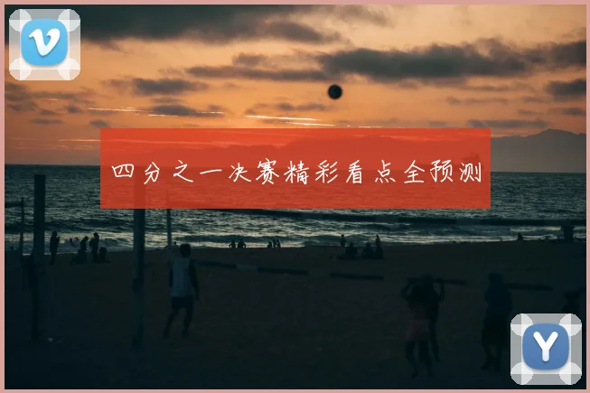 四分之一决赛精彩看点全预测