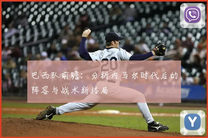 巴西队前瞻：分析内马尔时代后的阵容与战术新格局