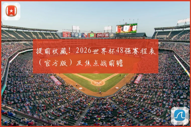 提前收藏！2026世界杯48强赛程表（官方版）及焦点战前瞻
