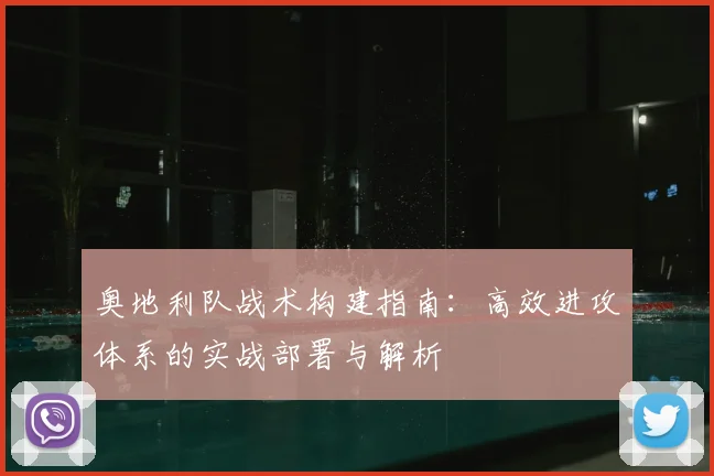 奥地利队战术构建指南：高效进攻体系的实战部署与解析