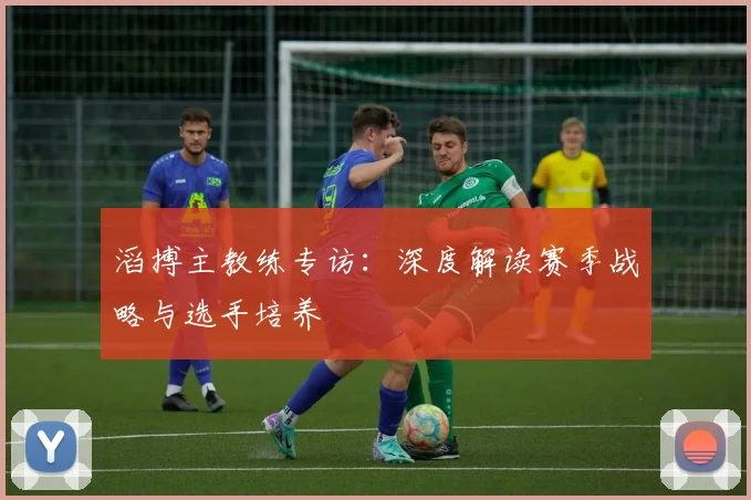 滔搏主教练专访：深度解读赛季战略与选手培养