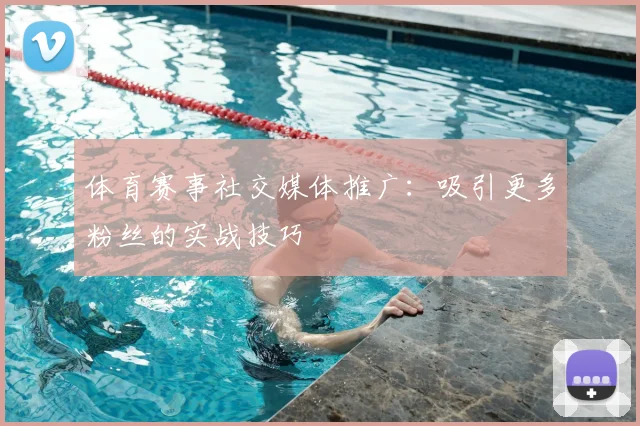 体育赛事社交媒体推广：吸引更多粉丝的实战技巧