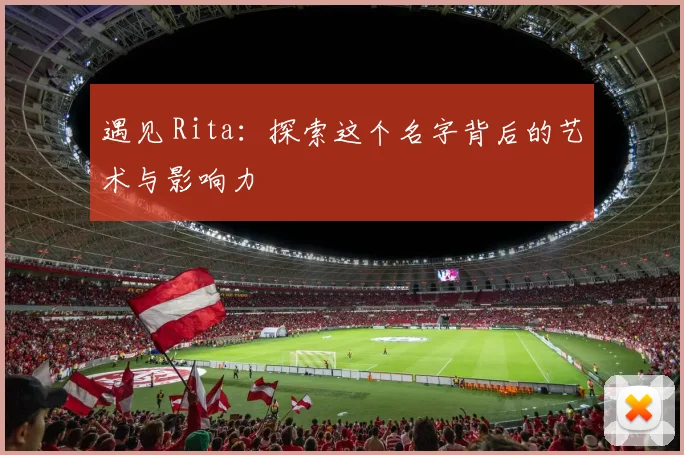 遇见 Rita：探索这个名字背后的艺术与影响力