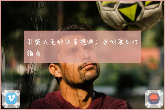 引爆流量的体育视频广告创意制作指南