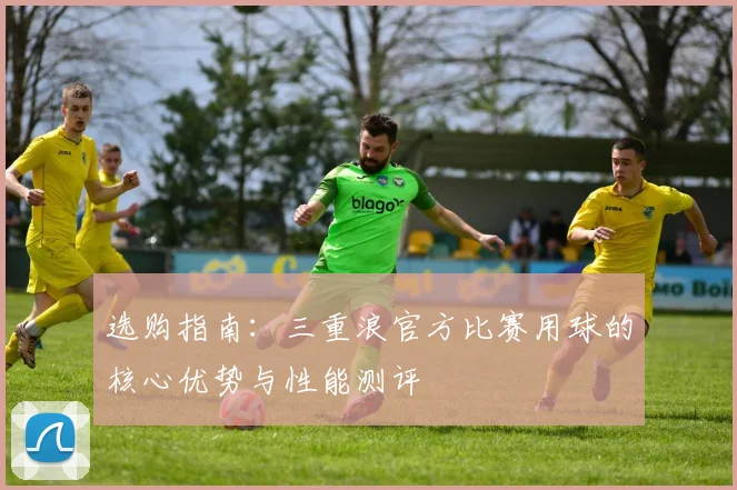 选购指南：三重浪官方比赛用球的核心优势与性能测评